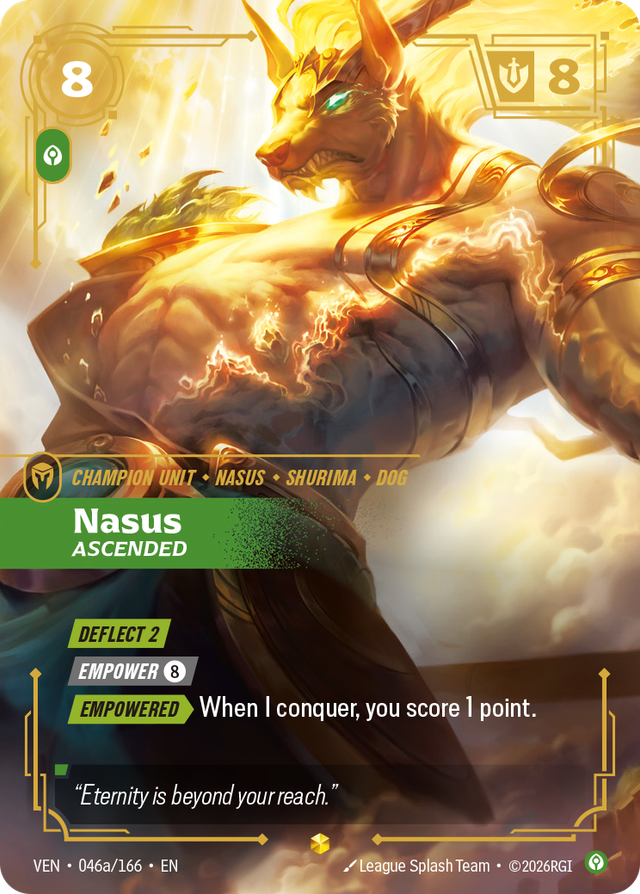 Riftbound Unit: Nasus, Ascended. [Deflect 2]
[Empower] [8]
[Empowered][>] When I conquer, you score 1 point.