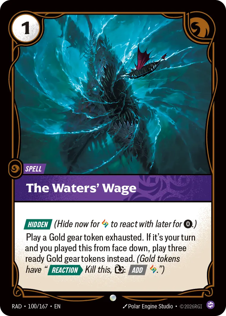 Riftbound Spell: The Waters' Wage. [Hidden] (Hide now for [A] to react with later for [0].)
Play a Gold gear token exhausted. If it's your turn and you played this from face down, play three ready Gold gear tokens instead. (Gold tokens have "[Reaction][>] Kill this, [T]: [Add] [A].")