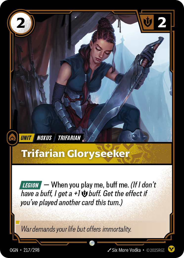 Riftbound Unit: Trifarian Gloryseeker. [Legion] — When you play me, buff me. (If I don't have a buff, I get a +1 [S] buff. Get the effect if you've played another card this turn.)