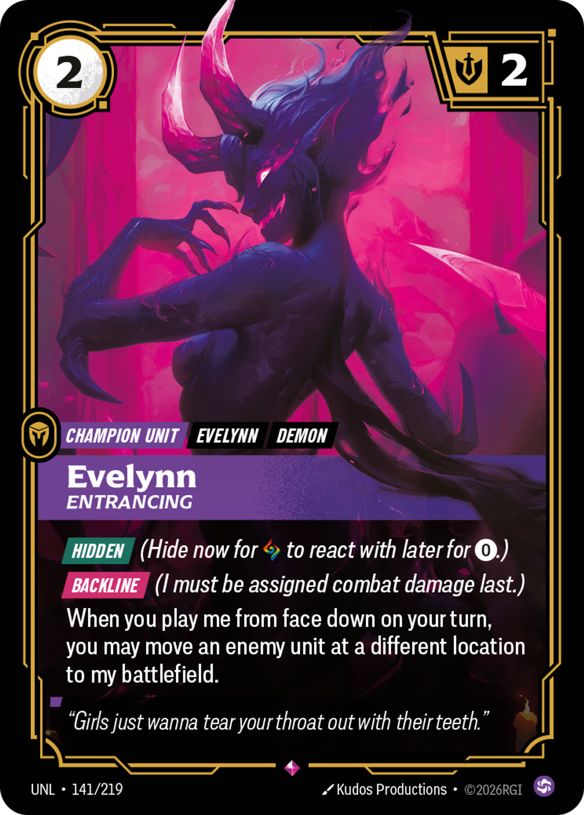 Riftbound Unit: Evelynn, Entrancing. [Hidden] (Hide now for [A] to react with later for [0].)
[Backline] (I must be assigned combat damage last.)
When you play me from face down on your turn, you may move an enemy unit at a different location to my battlefield.