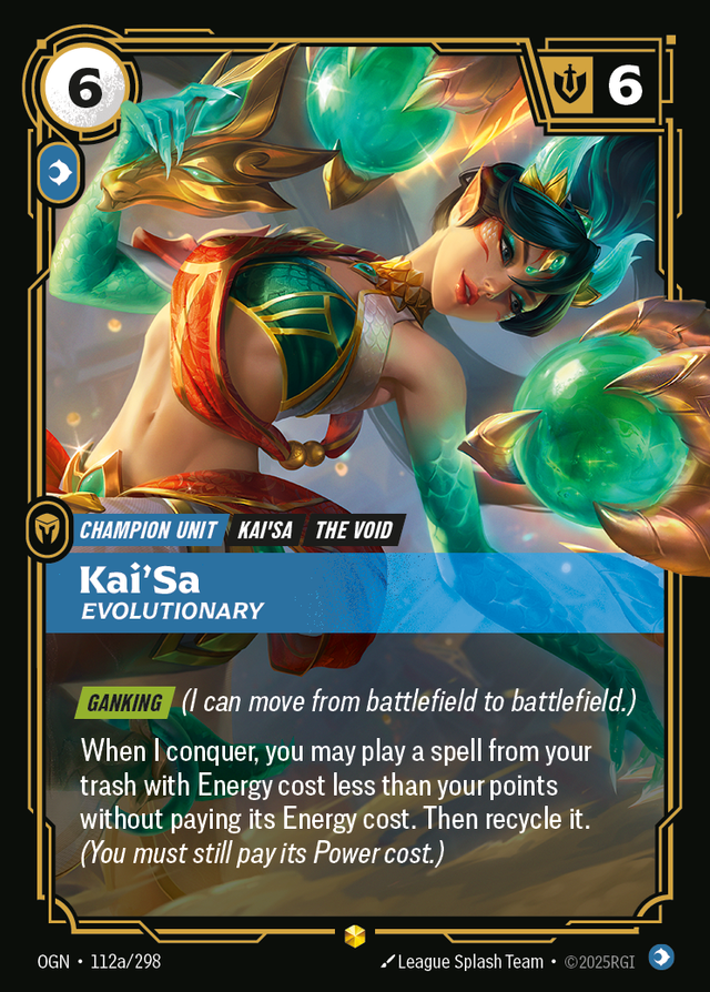 Riftbound Unit: Kai'Sa, Evolutionary. [Ganking] (I can move from battlefield to battlefield.)
When I conquer, you may play a spell from your trash with Energy cost less than your points without paying its Energy cost. Then recycle it. (You must still pay its Power cost.)