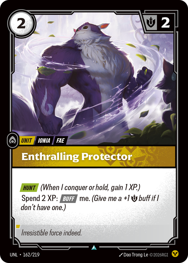 Riftbound Unit: Enthralling Protector. [Hunt] (When I conquer or hold, gain 1 XP.)
Spend 2 XP: [Buff] me. (Give me a +1 [S] buff if I don't have one.)