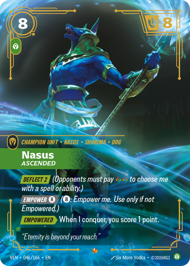 Riftbound Unit: Nasus, Ascended. [Deflect 2] (Opponents must pay [A][A] to choose me with a spell or ability.)
[Empower] [8] ([8]: Empower me. Use only if not Empowered.)
[Empowered][>] When I conquer, you score 1 point.