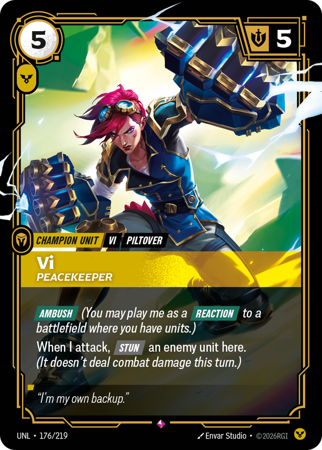 Riftbound Unit: Vi, Peacekeeper. [Ambush] (You may play me as a [Reaction] to a battlefield where you have units.)
When I attack, [Stun] an enemy unit here. (It doesn't deal combat damage this turn.)