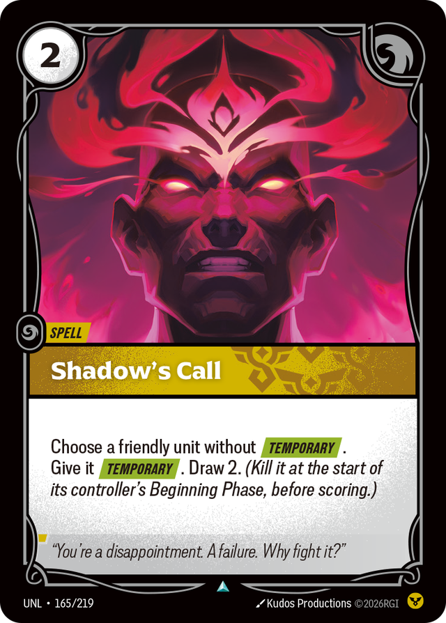 Riftbound Spell: Shadow's Call. Choose a friendly unit without [Temporary]. Give it [Temporary]. Draw 2. (Kill it at the start of its controller's Beginning Phase, before scoring.)