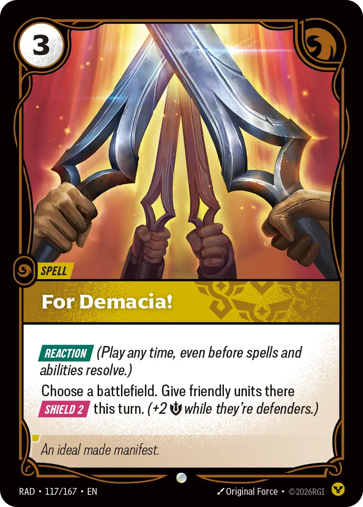 Riftbound Spell: For Demacia!. [Reaction] (Play any time, even before spells and abilities resolve.)
Choose a battlefield. Give friendly units there [Shield 2] this turn. (+2 [S] while they're defenders.)