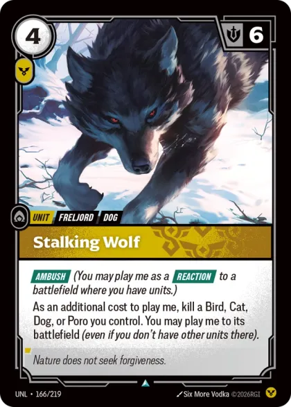 Riftbound Unit: Stalking Wolf. [Ambush] (You may play me as a [Reaction] to a battlefield where you have units.)
As an additional cost to play me, kill a Bird, Cat, Dog, or Poro you control. You may play me to its battlefield (even if you don't have other units there).