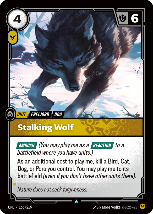 Riftbound Unit: Stalking Wolf. [Ambush] (You may play me as a [Reaction] to a battlefield where you have units.)
As an additional cost to play me, kill a Bird, Cat, Dog, or Poro you control. You may play me to its battlefield (even if you don't have other units there).