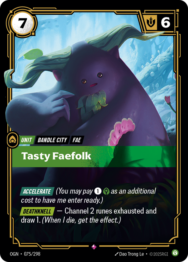 Riftbound Unit: Tasty Faefolk. [Accelerate] (You may pay [1][C] as an additional cost to have me enter ready.)
[Deathknell] — Channel 2 runes exhausted and draw 1. (When I die, get the effect.)