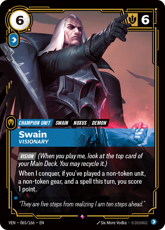 Riftbound Unit: Swain, Visionary. [Vision] (When you play me, look at the top card of your Main Deck. You may recycle it.)
When I conquer, if you've played a non-token unit, a non-token gear, and a spell this turn, you score 1 point.
