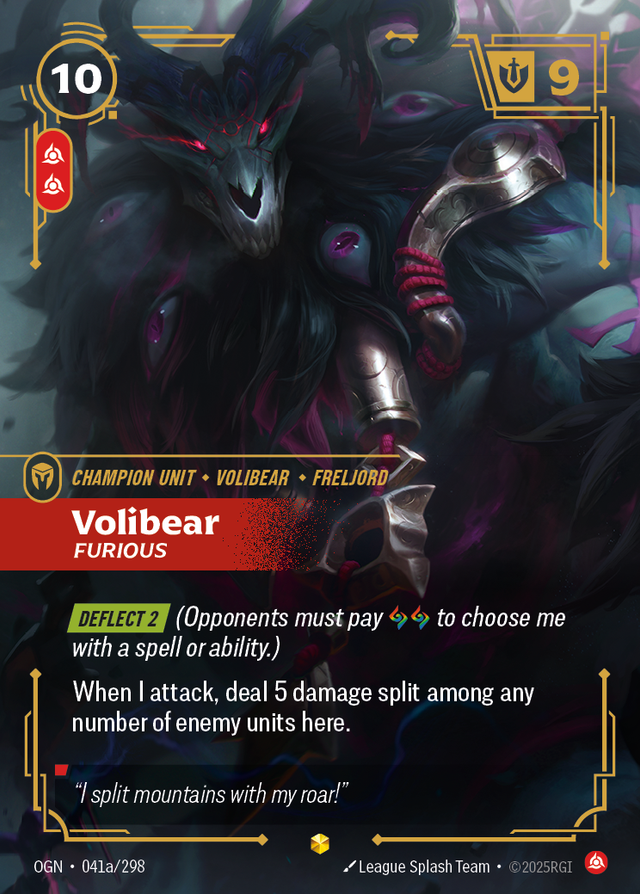 Riftbound Unit: Volibear, Furious. [Deflect 2] (Opponents must pay [A][A] to choose me with a spell or ability.)
When I attack, deal 5 damage split among any number of enemy units here.