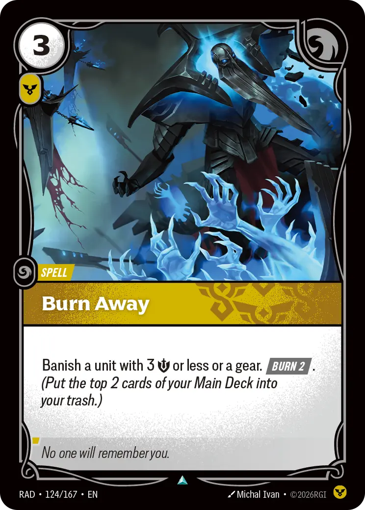 Riftbound Spell: Burn Away. Banish a unit with 3 [S] or less or a gear. [Burn 2]. (Put the top 2 cards of your Main Deck into your trash.)
