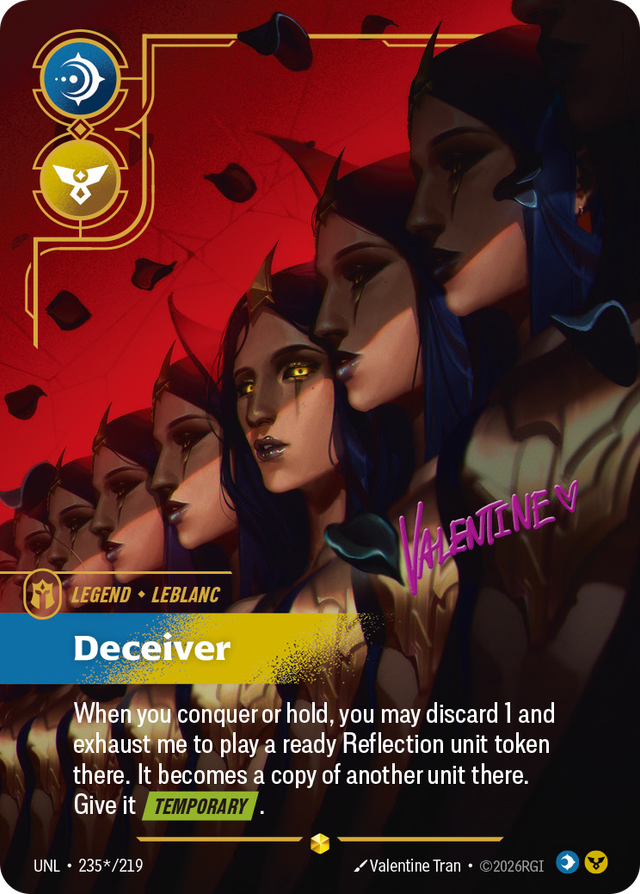 Riftbound Legend: Deceiver. When you conquer or hold, you may discard 1 and exhaust me to play a ready Reflection unit token there. It becomes a copy of another unit there. Give it [Temporary].