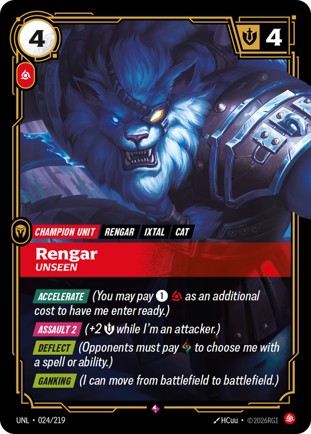 Riftbound Unit: Rengar, Unseen. [Accelerate] (You may pay [1][C] as an additional cost to have me enter ready.)
[Assault 2] (+2 [S] while I'm an attacker.)
[Deflect] (Opponents must pay [A] to choose me with a spell or ability.)
[Ganking] (I can move from battlefield to battlefield.)
