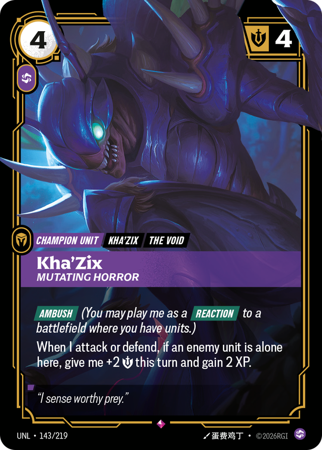 Riftbound Unit: Kha'Zix, Mutating Horror. [Ambush] (You may play me as a [Reaction] to a battlefield where you have units.)
When I attack or defend, if an enemy unit is alone here, give me +2 [S] this turn and gain 2 XP.