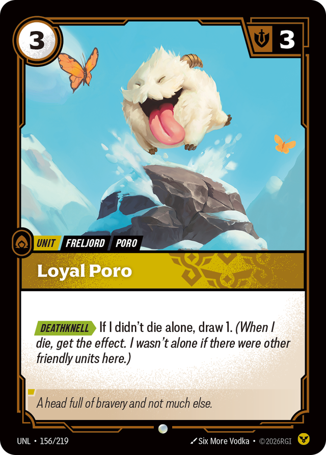 Riftbound Unit: Loyal Poro. [Deathknell][>] If I didn't die alone, draw 1. (When I die, get the effect. I wasn't alone if there were other friendly units here.)