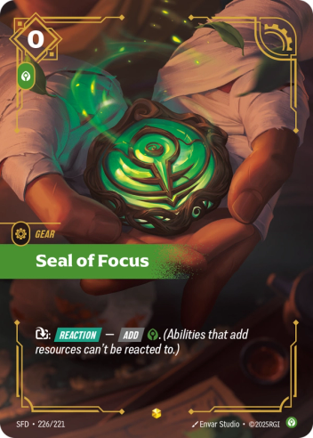 Riftbound Gear: Seal of Focus. [T]: [Reaction] — [Add] [C]. (Abilities that add resources can't be reacted to.)