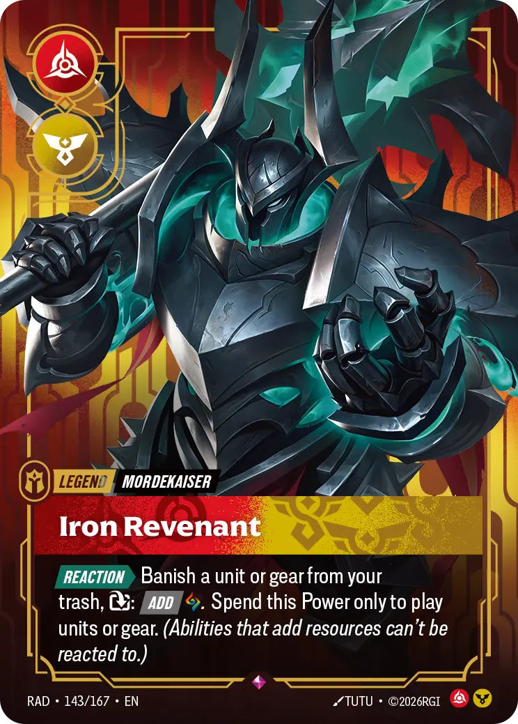 Riftbound Legend: Iron Revenant. [Reaction][>] Banish a unit or gear from your trash, [T]: [Add] [A]. Spend this Power only to play units or gear. (Abilities that add resources can't be reacted to.)