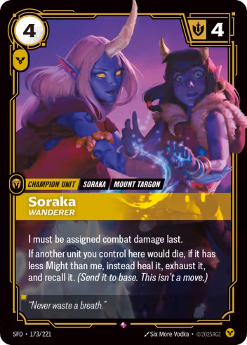 Riftbound Unit: Soraka, Wanderer. I must be assigned combat damage last.
If another unit you control here would die, if it has less Might than me, instead heal it, exhaust it, and recall it. (Send it to base. This isn't a move.)