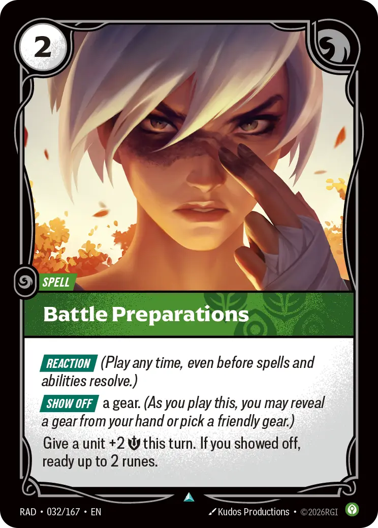 Riftbound Spell: Battle Preparations. [Reaction] (Play any time, even before spells and abilities resolve.)
[Show Off] a gear. (As you play this, you may reveal a gear from hand or pick a friendly gear.)
Give a unit +2 [S] this turn. If you showed off, ready up to 2 runes.