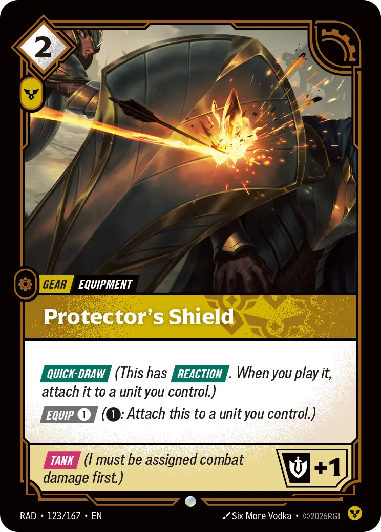 Riftbound Gear: Protector's Shield. [Quick-Draw] (This has [Reaction]. When you play it, attach it to a unit you control.)
[Equip] [1] ([1]: Attach this to a unit you control.)