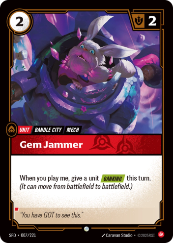 Riftbound Unit: Gem Jammer. When you play me, give a unit [Ganking] this turn. (It can move from battlefield to battlefield.)