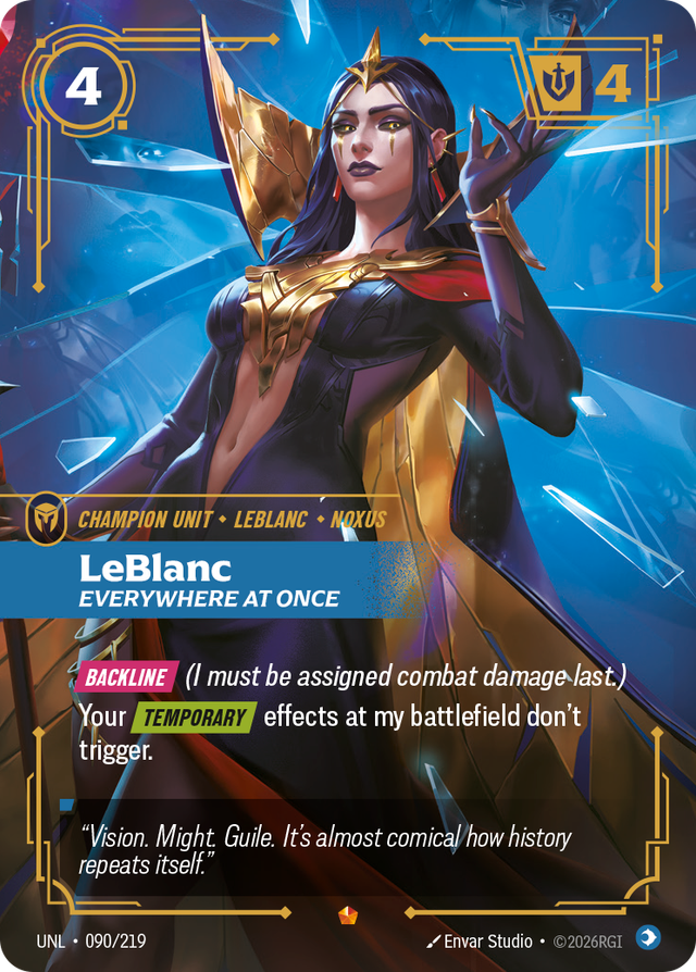 Riftbound Unit: LeBlanc, Everywhere at Once. [Backline] (I must be assigned combat damage last.)
Your [Temporary] effects at my battlefield don't trigger.