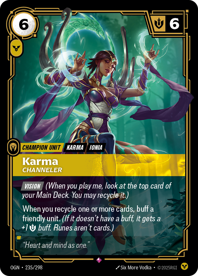 Riftbound Unit: Karma, Channeler. [Vision] (When you play me, look at the top card of your Main Deck. You may recycle it.)
When you recycle one or more cards, buff a friendly unit. (If it doesn't have a buff, it gets a +1 [M] buff. Runes aren't cards.)