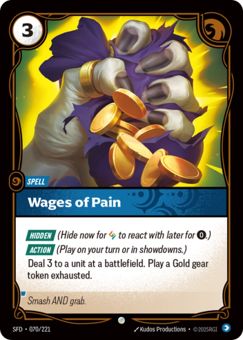 Riftbound Spell: Wages of Pain. [Hidden] (Hide now for [A] to react with later for [0].)
[Action] (Play on your turn or in showdowns.)
Deal 3 to a unit at a battlefield. Play a Gold gear token exhausted.