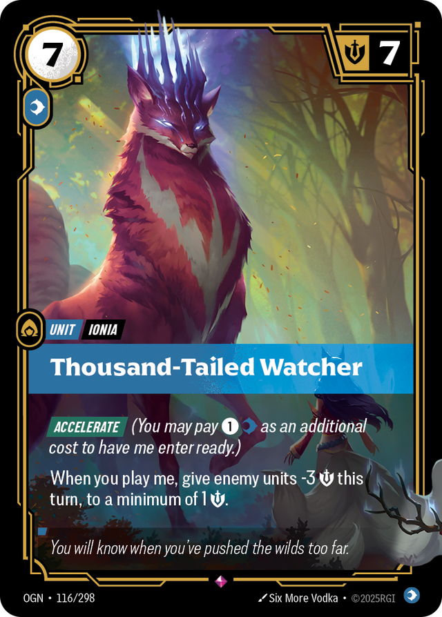 Riftbound Unit: Thousand-Tailed Watcher. [Accelerate] (You may pay [1][C] as an additional cost to have me enter ready.)
When you play me, give enemy units -3 [S] this turn, to a minimum of 1 [S].