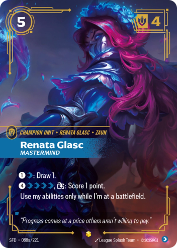 Riftbound Unit: Renata Glasc, Mastermind. [1][C]: Draw 1.
[4][C][C][C][C], [T]: Score 1 point. 
Use my abilities only while I'm at a battlefield.