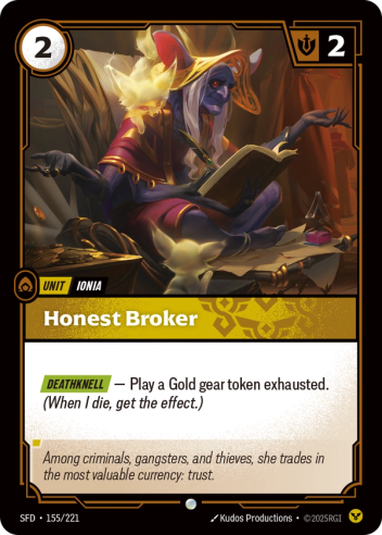 Riftbound Unit: Honest Broker. [Deathknell] — Play a Gold gear token exhausted. (When I die, get the effect.)
