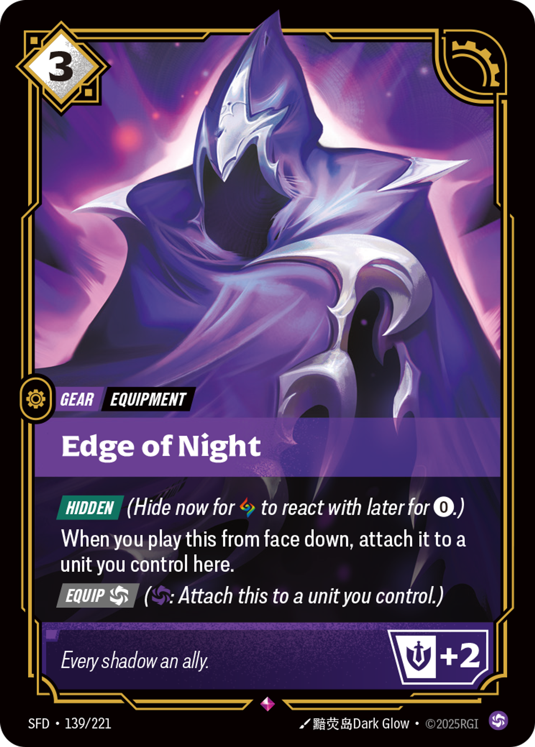 Riftbound Gear: Edge of Night. [Hidden] (Hide now for [A] to react with later for [0].)
When you play this from face down, attach it to a unit you control (here).
[Equip] [C] ([C]: Attach this to a unit you control.)