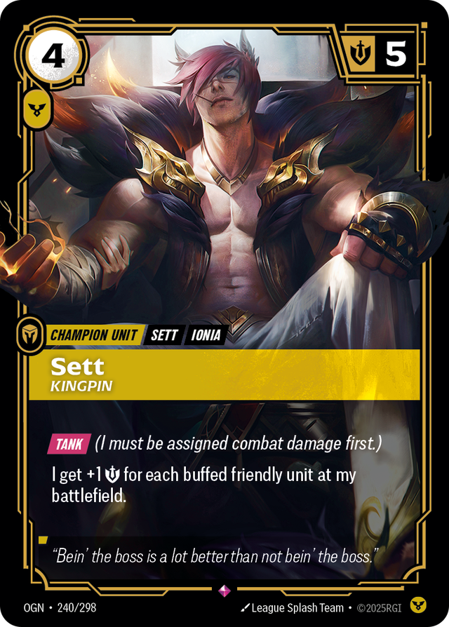 Riftbound Unit: Sett, Kingpin. [Tank] (I must be assigned combat damage first.)
I get +1 [S] for each buffed friendly unit at my battlefield.