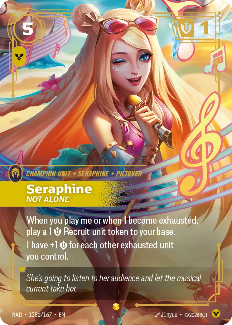 Riftbound Unit: Seraphine, Not Alone. When you play me or when I become exhausted, play a 1 [S] Recruit unit token to your base.
I have +1 [S] for each other exhausted unit you control.