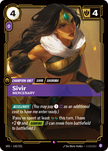 Riftbound Unit: Sivir, Mercenary. [Accelerate] (You may pay [1][C] as an additional cost to have me enter ready.)
If you've spent at least [A][A] this turn, I have +2 [S] and [Ganking]. (I can move from battlefield to battlefield.)