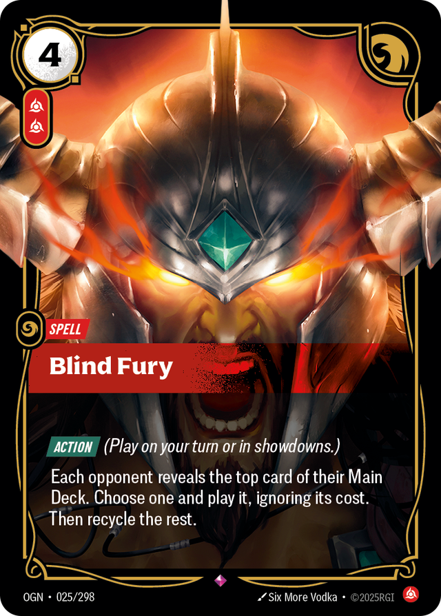Riftbound Spell: Blind Fury. [Action] (Play on your turn or in showdowns.)
Each opponent reveals the top card of their Main Deck. Choose one and banish it, then play it, ignoring its cost. Then recycle the rest.