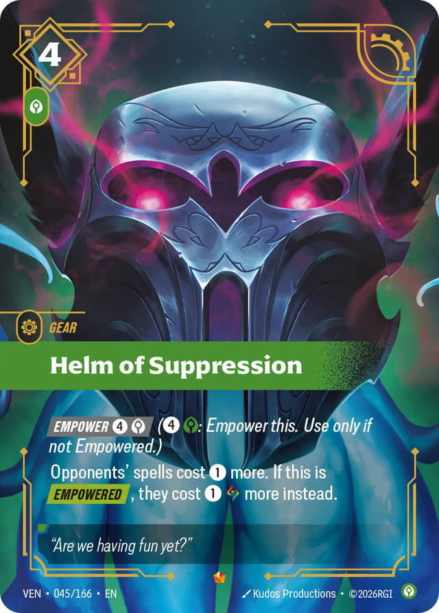 Riftbound Gear: Helm of Suppression. [Empower] [4][C] ([4][C]: Empower this. Use only if not Empowered.)
Opponents' spells cost [1] more. If this is [Empowered], they cost [1][A] more instead.