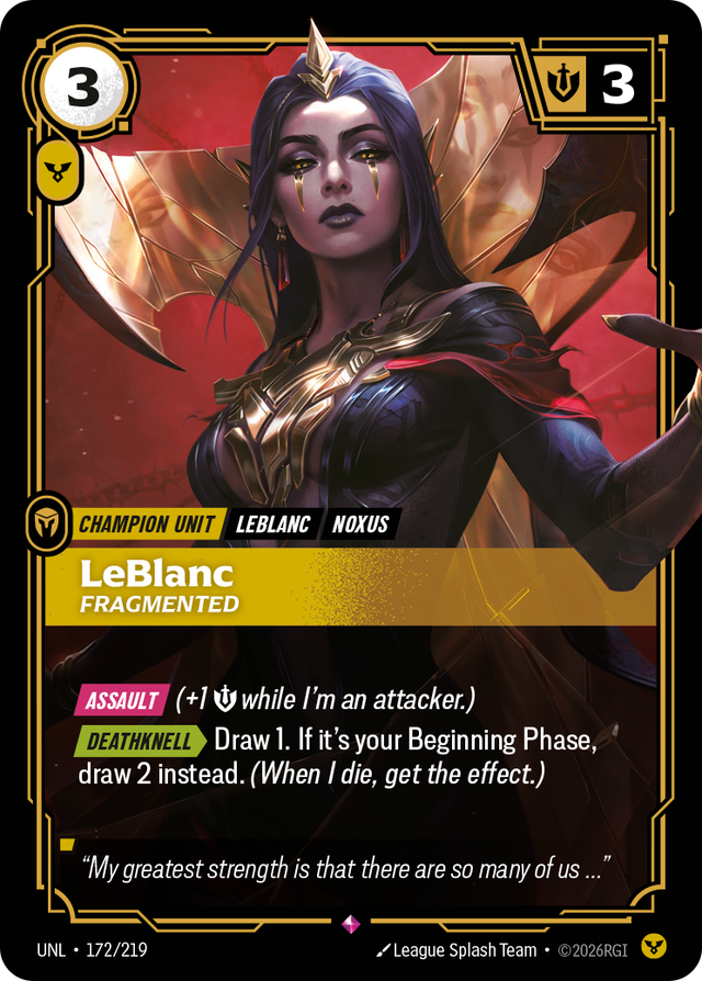 Riftbound Unit: LeBlanc, Fragmented. [Assault] (+1 [S] while I'm an attacker.)
[Deathknell][>] Draw 1. If it's your Beginning Phase, draw 2 instead. (When I die, get the effect.)