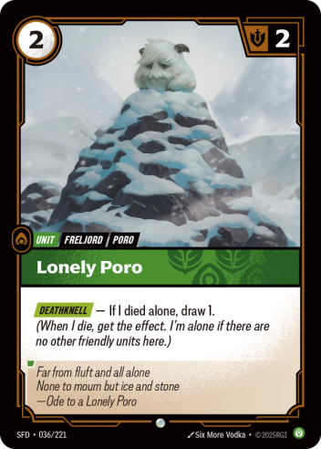 Riftbound Unit: Lonely Poro. [Deathknell] — If I died alone, draw 1. (When I die, get the effect. I'm alone if there are no other friendly units here.)