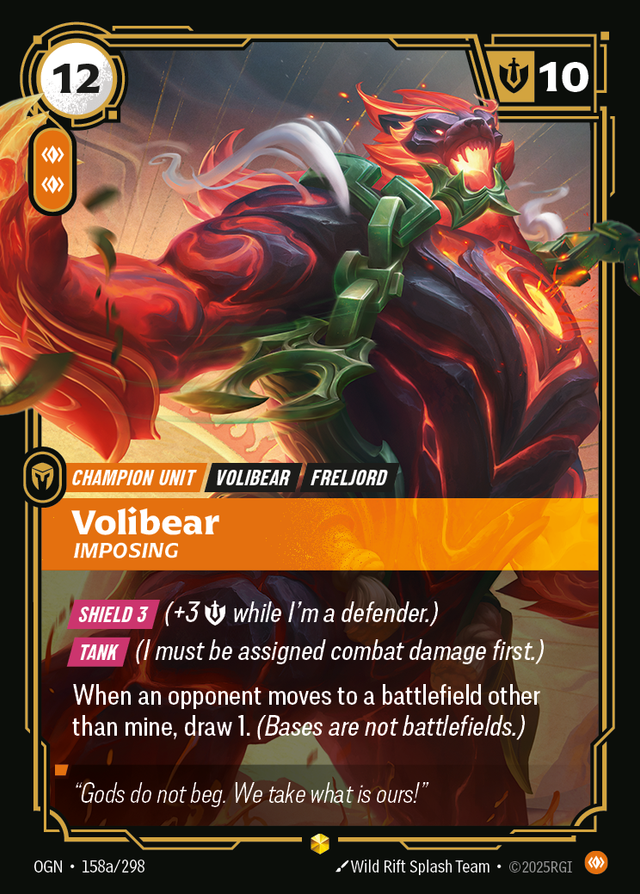 Riftbound Unit: Volibear, Imposing. [Shield 3] (+3 [S] while I'm a defender.)
[Tank] (I must be assigned combat damage first.)
When an opponent moves to a battlefield other than mine, draw 1. (Bases are not battlefield.)