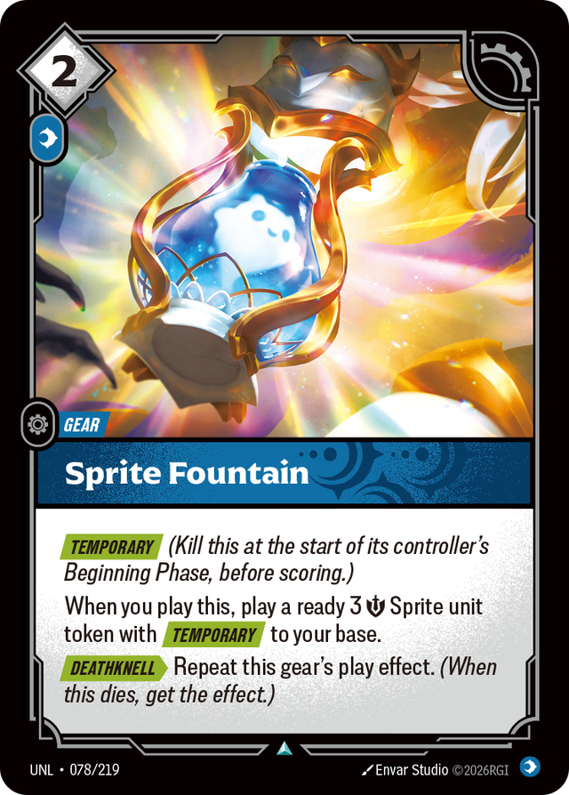 Riftbound Gear: Sprite Fountain. [Temporary] (Kill this at the start of its controller's Beginning Phase, before scoring.)
When you play this, play a ready 3 [S] Sprite unit token with [Temporary] to your base.
[Deathknell][>] Repeat this gear's play effect. (When this dies, get the effect.)