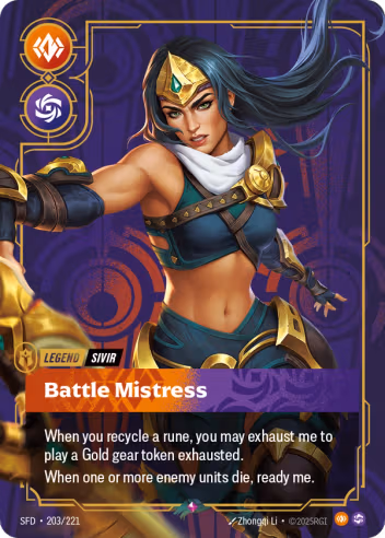 Riftbound Legend: Battle Mistress. When you recycle a rune, you may exhaust me to play a Gold gear token exhausted.
When one or more enemy units die, ready me.