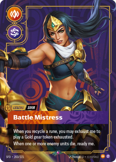 Riftbound Legend: Battle Mistress. When you recycle a rune, you may exhaust me to play a Gold gear token exhausted.
When one or more enemy units die, ready me.
